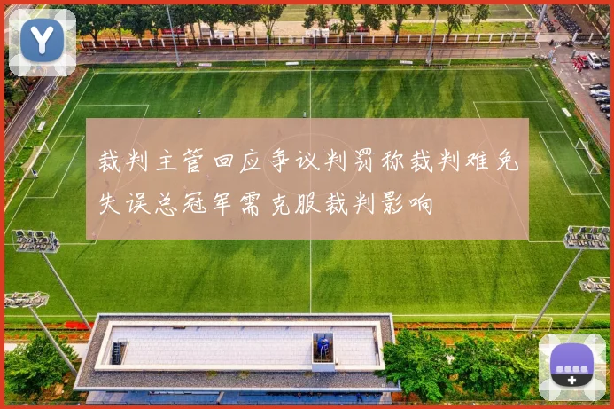 裁判主管回应争议判罚称裁判难免失误总冠军需克服裁判影响
