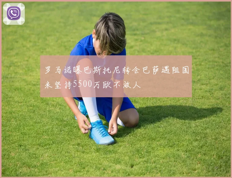 罗马诺曝巴斯托尼转会巴萨遇阻国米坚持5500万欧不放人