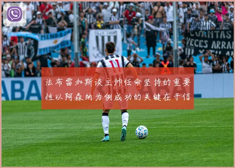 法布雷加斯谈主帅任命坚持的重要性以阿森纳为例成功的关键在于信任与耐心