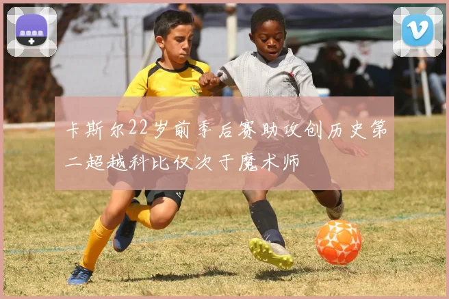 卡斯尔22岁前季后赛助攻创历史第二超越科比仅次于魔术师