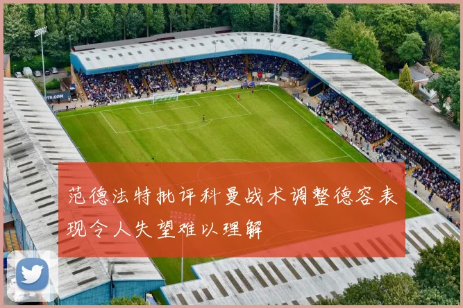 范德法特批评科曼战术调整德容表现令人失望难以理解