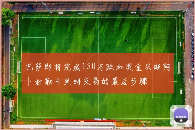 巴萨即将完成150万欧加奖金买断阿卜杜勒卡里姆交易的最后步骤