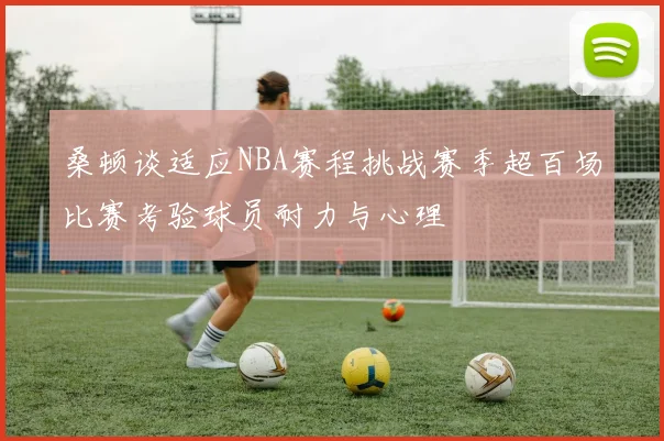 桑顿谈适应NBA赛程挑战赛季超百场比赛考验球员耐力与心理