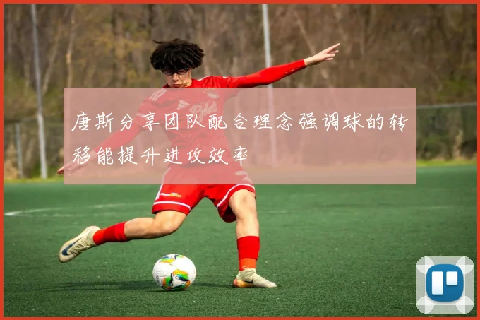 唐斯分享团队配合理念强调球的转移能提升进攻效率