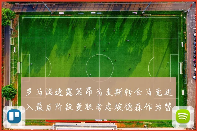 罗马诺透露若昂戈麦斯转会马竞进入最后阶段曼联考虑埃德森作为替代人选