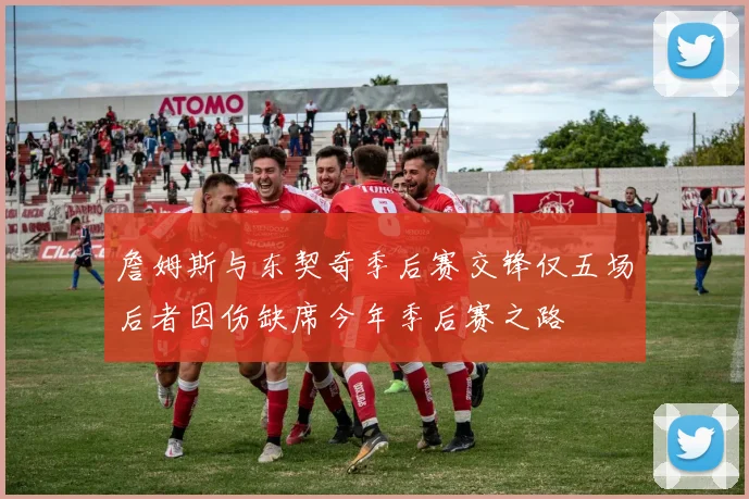 詹姆斯与东契奇季后赛交锋仅五场后者因伤缺席今年季后赛之路
